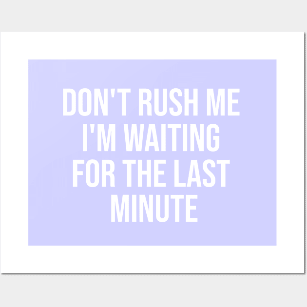 Don't Rush Me I'm Waiting For The Last Minute Wall Art by lavishgigi